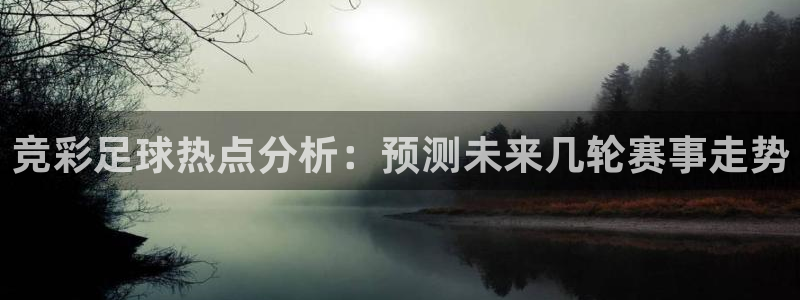 竞彩足球热点分析：预测未来几轮赛事走势