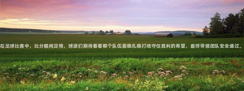  在足球比赛中，比分瞬间定格，球迷们期待着看哪个队伍能稳扎稳打