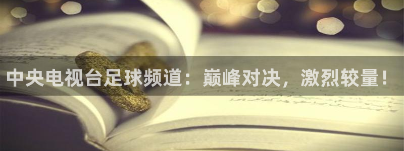  中央电视台足球频道：巅峰对决，激烈较量！