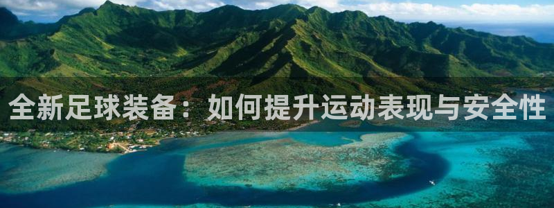 全新足球装备：如何提升运动表现与安全性