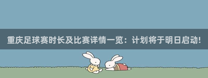  重庆足球赛时长及比赛详情一览：计划将于明日启动!