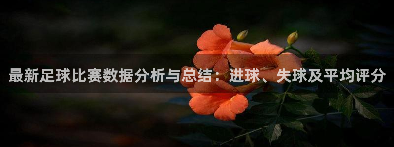 最新足球比赛数据分析与总结：进球、失