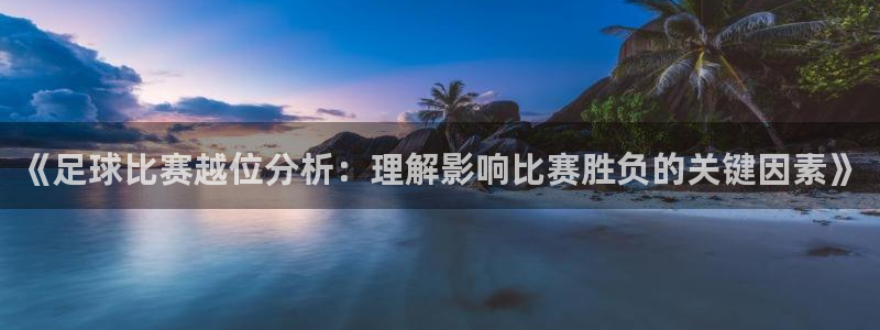 《足球比赛越位分析：理解影响比赛胜负